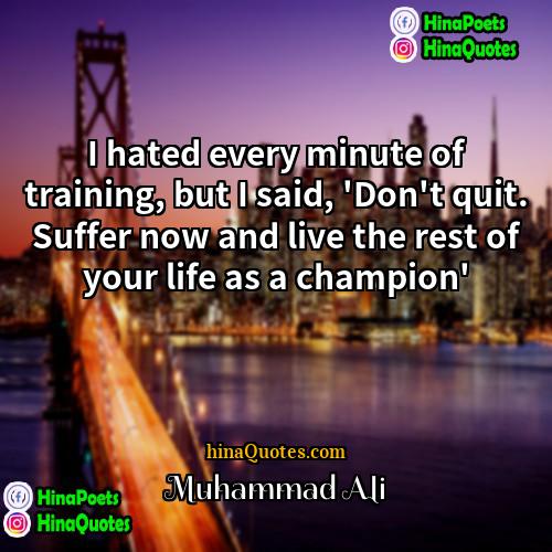 Muhammad Ali Quotes | I hated every minute of training, but
